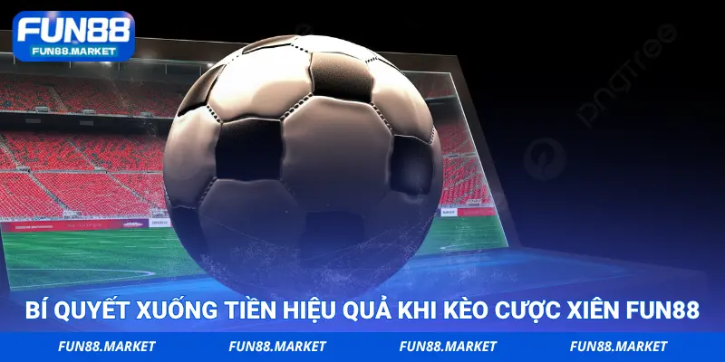 Bí quyết xuống tiền hiệu quả khi kèo cược xiên FUN88
