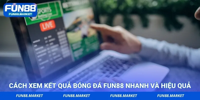 Cách xem kết quả bóng đá Fun88 nhanh và hiệu quả