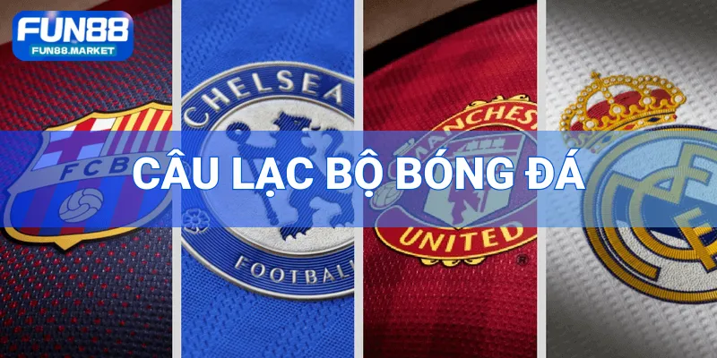 Câu Lạc Bộ Bóng Đá - Tìm Hiểu Thông Tin Cực Chuẩn Tại FUN88