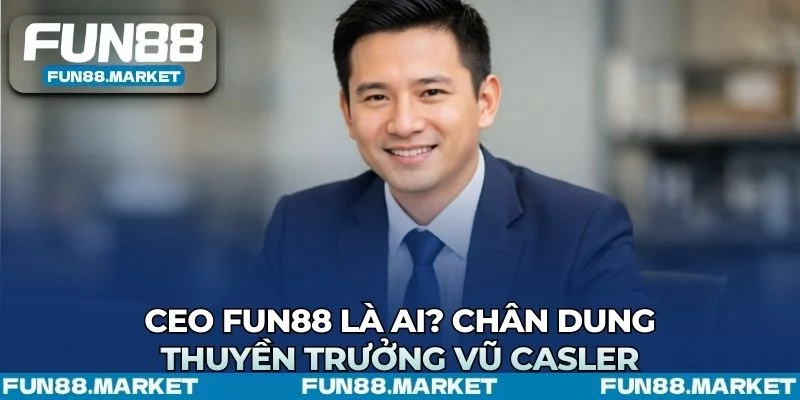 Hồ sơ Ceo Fun88 Vũ Casler kết hợp tư duy kinh doanh và dữ liệu