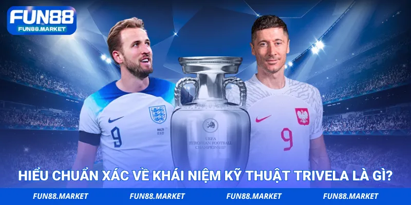 Hiểu chuẩn xác về khái niệm kỹ thuật Trivela là gì?