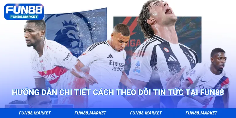Hướng dẫn chi tiết cách theo dõi tin tức tại Fun88