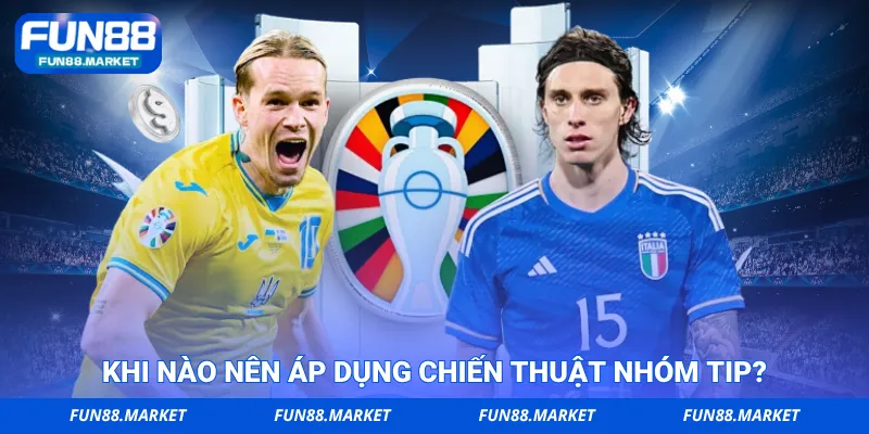 Khi nào nên áp dụng chiến thuật theo nhóm tip?