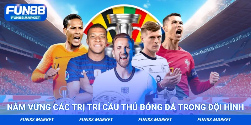 Nắm vững các trị trí cầu thủ bóng đá trong đội hình