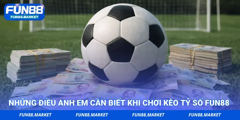 Những điều anh em cần biết khi chơi kèo tỷ số FUN88