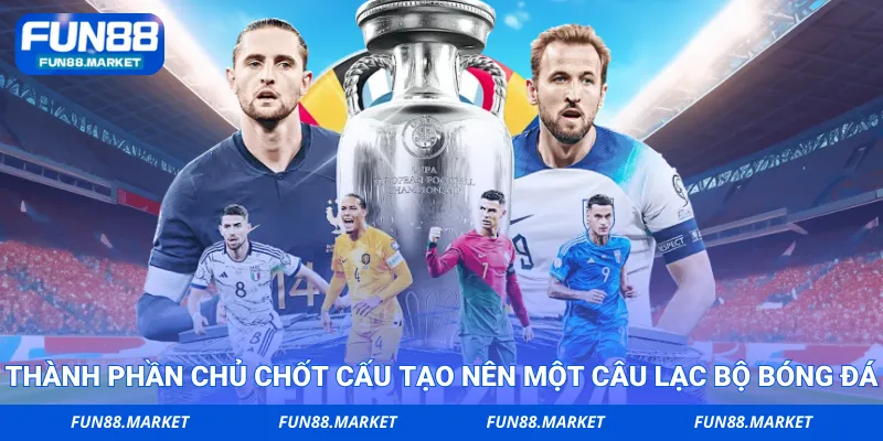 Thành phần chủ chốt cấu tạo nên một câu lạc bộ bóng đá