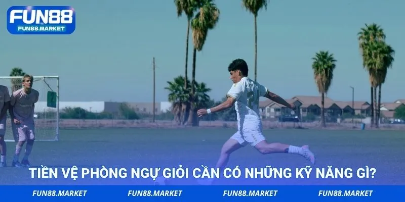 Tiền vệ phòng ngự giỏi cần có những kỹ năng gì?
